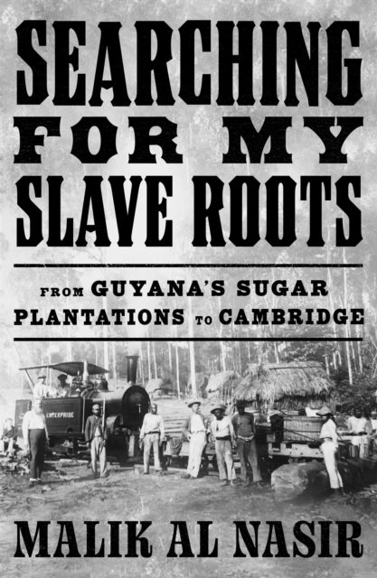 Searching for My Slave Roots : From Guyana’s Sugar Plantations to Cambridge