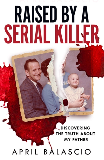 Raised by a Serial Killer : Discovering the Truth About My Father - April Balascio