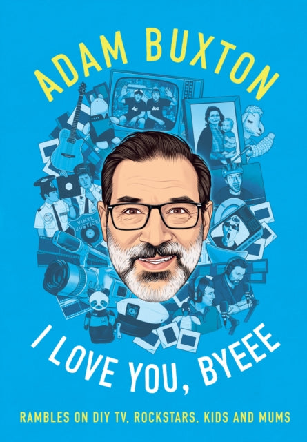 I Love You, Byeee : Rambles on DIY Tv, Rockstars, Kids and Mums - Adam Buxton
