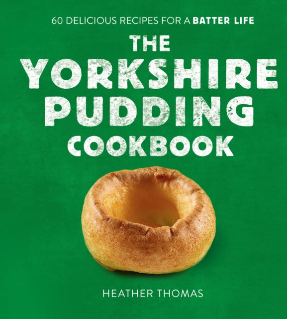 The Yorkshire Pudding Cookbook : 60 Delicious Recipes for a Batter Life - Heather Thomas