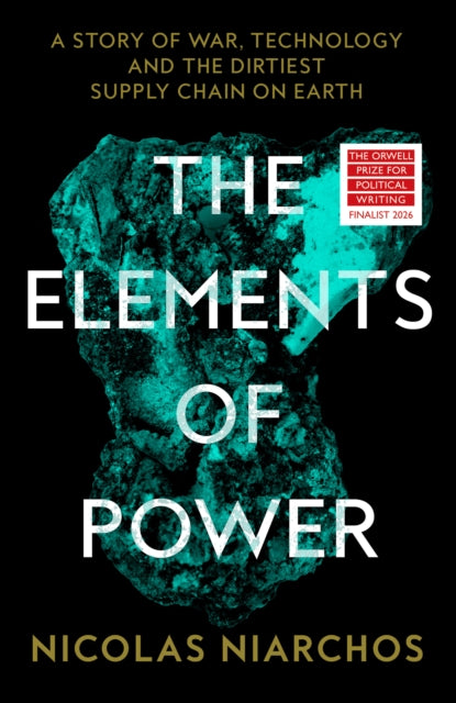 The Elements of Power : A Story of War, Technology and the Dirtiest Supply Chain on Earth - Nicolas Niarchos