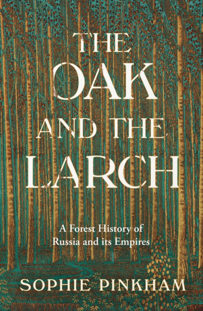 The Oak and The Larch : A Forest History of Russia and its Empires - Sophie Pinkham
