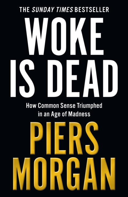 Woke Is Dead : How Common Sense Triumphed in an Age of Total Madness - Piers Morgan