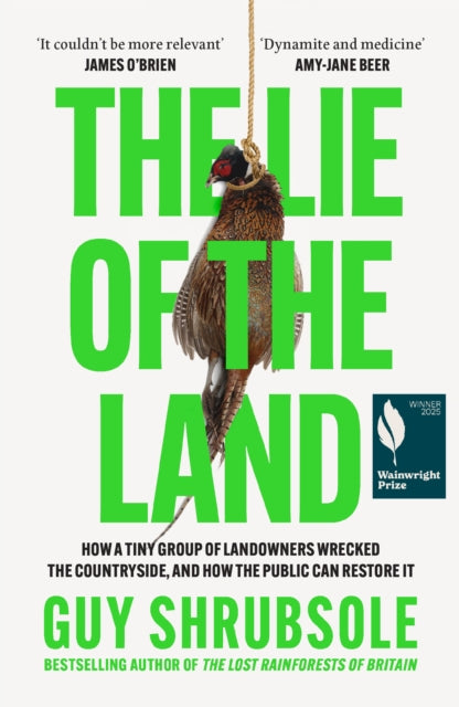 The Lie of the Land : How a Tiny Group of Landowners Wrecked the Countryside, and How the Public Can Restore it - Guy Shrubsole
