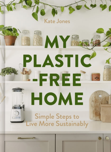 My Plastic-Free Home : Simple Steps to Live More Sustainably - Kate Jones