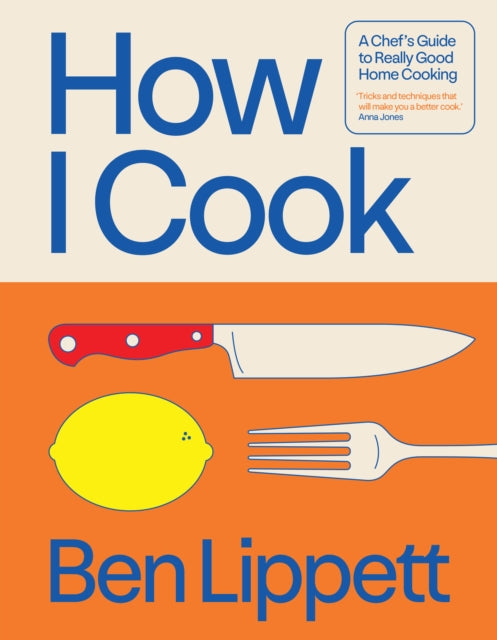 How I Cook : A Chef's Guide to Really Good Home Cooking - Ben Lippett