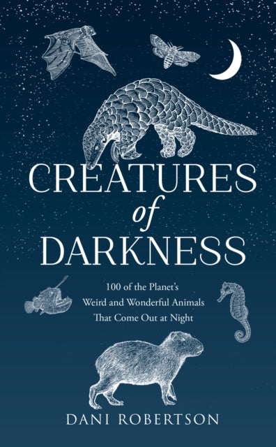 Creatures of Darkness : 100 of the Planet's Weird and Wonderful Animals That Come out at Night - Dani Robertson