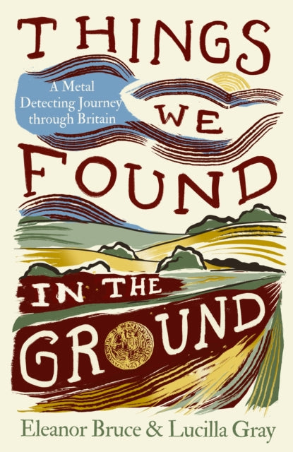 Things We Found in the Ground : A Metal-Detecting Journey Through Britain - Eleanor Bruce