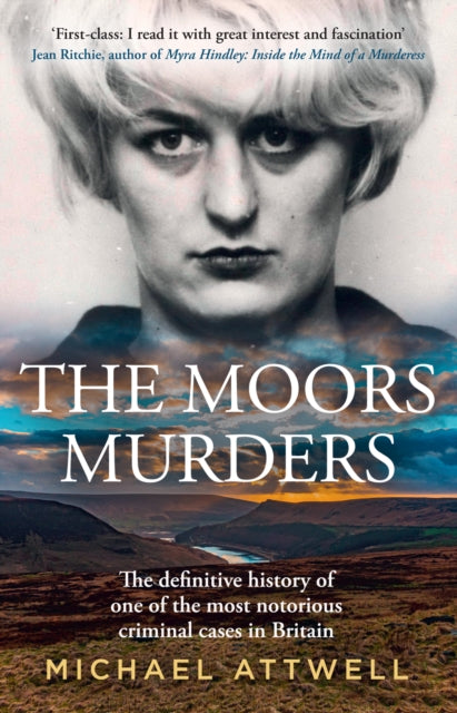 The Moors Murders : The Definitive History of One of the Most Notorious Criminal Cases in Britain - Michael Attwell