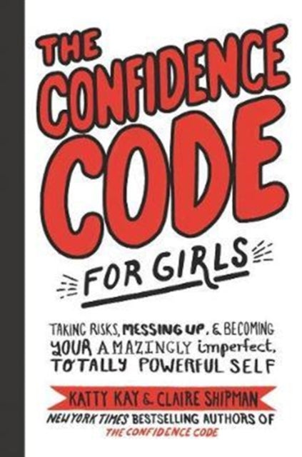 The Confidence Code for Girls : Taking Risks, Messing Up, and Becoming Your Amazingly Imperfect, Totally Powerful Self - Katty Kay