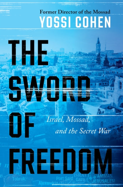 The Sword of Freedom : Israel, Mossad, and the Secret War - Yossi Cohen