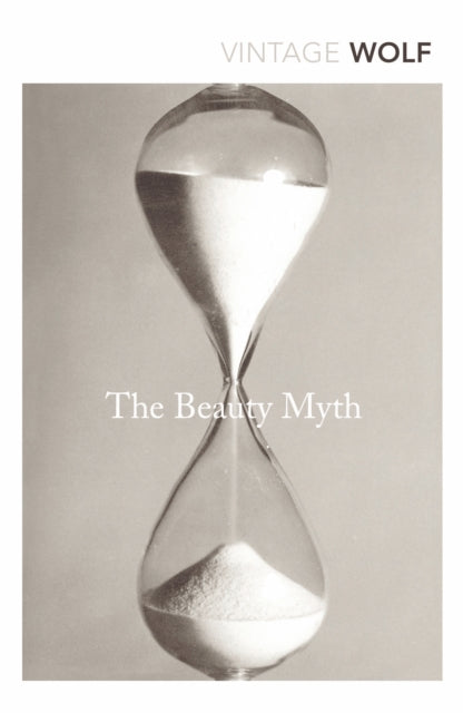 The Beauty Myth : How Images of Beauty are Used Against Women - Naomi Wolf