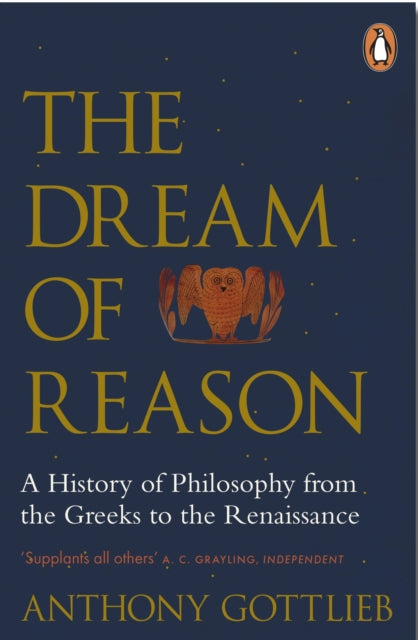 The Dream of Reason : A History of Western Philosophy from the Greeks to the Renaissance - Anthony Gottlieb