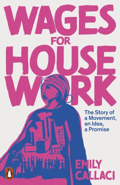 Wages for Housework : The Story of a Movement, an Idea, a Promise - Emily Callaci