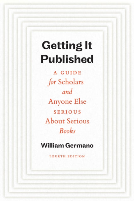 Getting It Published, Fourth Edition : A Guide for Scholars and Anyone Else Serious About Serious Books - William Germano