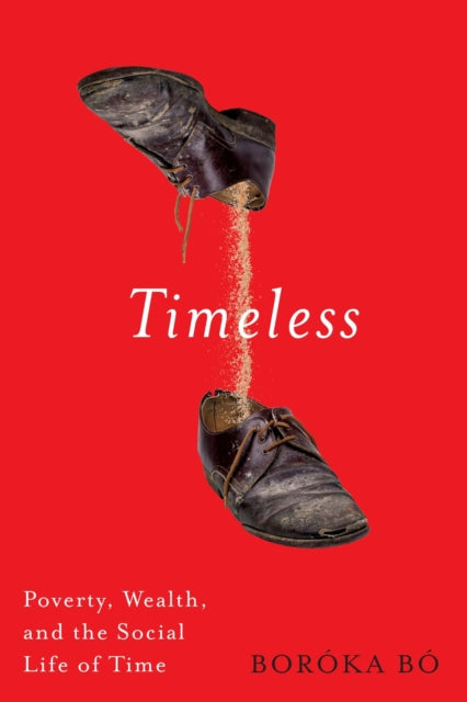 Timeless : Poverty, Wealth, and the Social Life of Time - Boroka Bo