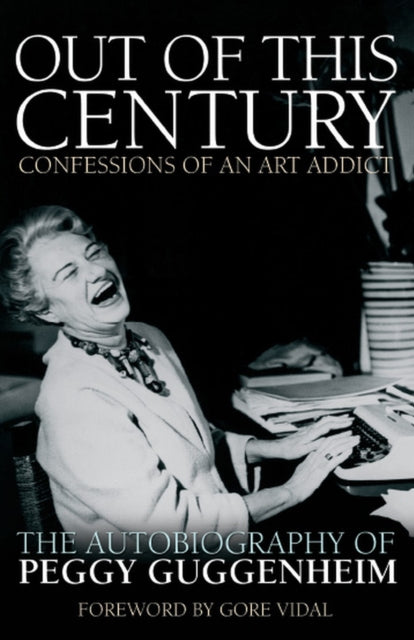 Out of this Century - Confessions of an Art Addict : The Autobiography of Peggy Guggenheim - Peggy Guggenheim