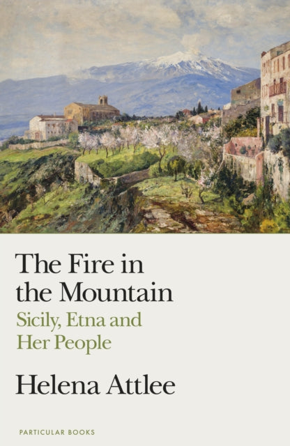 The Fire in the Mountain : Sicily, Etna and Her People - Helena Attlee