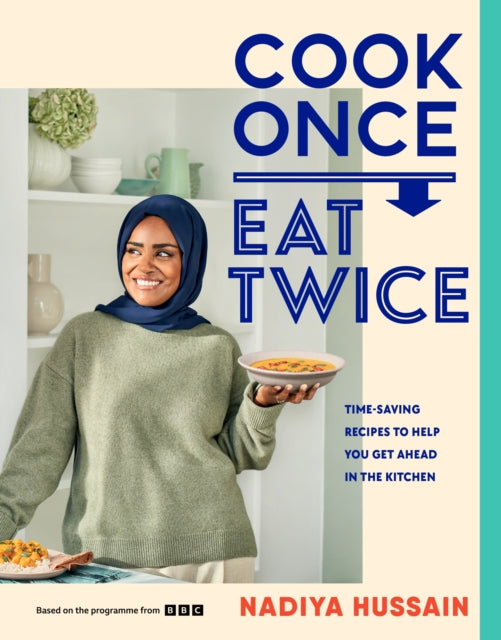 Cook Once, Eat Twice : Time-Saving Recipes to Help You Get Ahead in the Kitchen - Nadiya Hussain