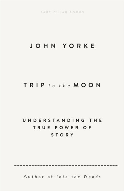 Trip to the Moon : Understanding the True Power Of Story - John Yorke