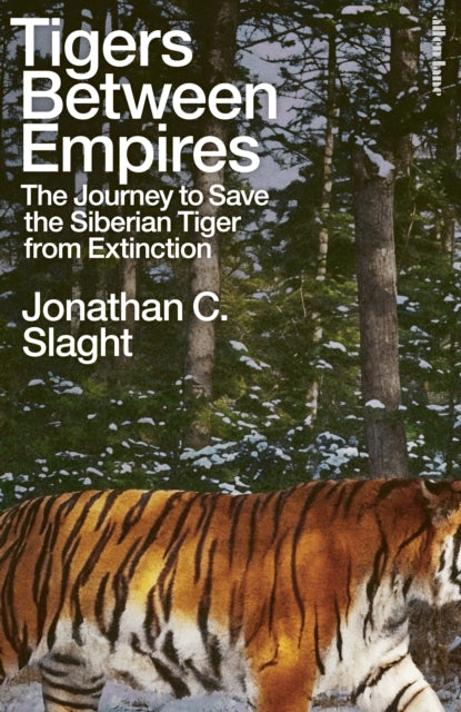 Tigers Between Empires : The Journey to Save the Siberian Tiger from Extinction - Jonathan C. Slaght