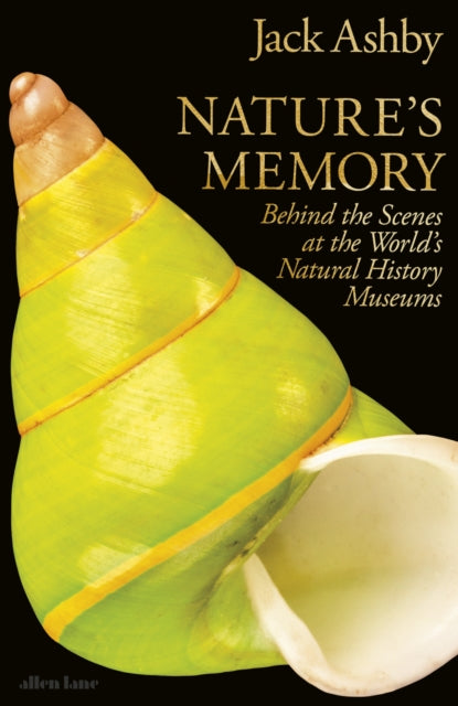 Nature's Memory : Behind the Scenes at the World's Natural History Museums - Jack Ashby