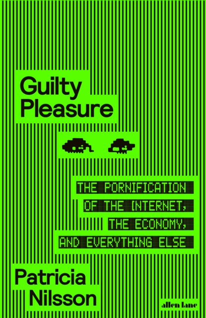 Guilty Pleasure : The Pornification of the Internet, the Economy, and Everything Else - Patricia Nilsson