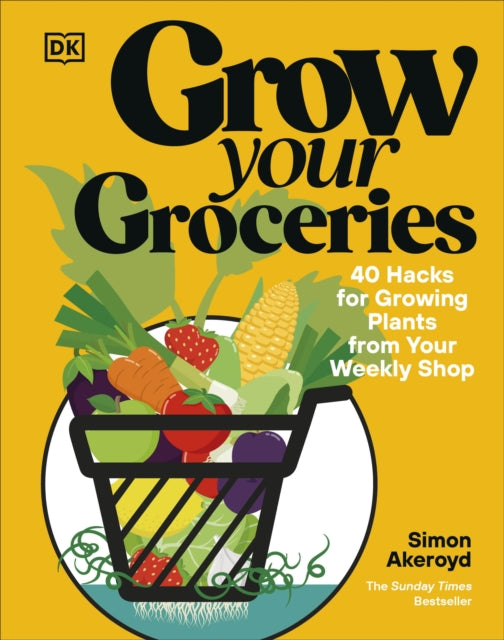 Grow Your Groceries : 40 Hacks for Growing Plants from Your Weekly Shop: A SUNDAY TIMES BESTSELLER - Simon Akeroyd