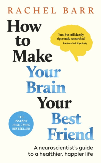 How to Make Your Brain Your Best Friend : A Neuroscientist's Guide to a Healthier, Happier Life - Dr.Rachel Barr