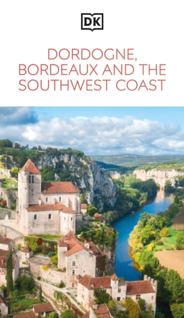 DK Dordogne, Bordeaux and the Southwest Coast : Must-See Sights. Culture & History. Detailed Maps & Tours. Area Guide. - DK Travel