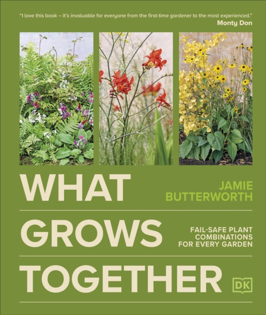 What Grows Together : Fail-safe Plant Combinations for Every Garden - Jamie Butterworth