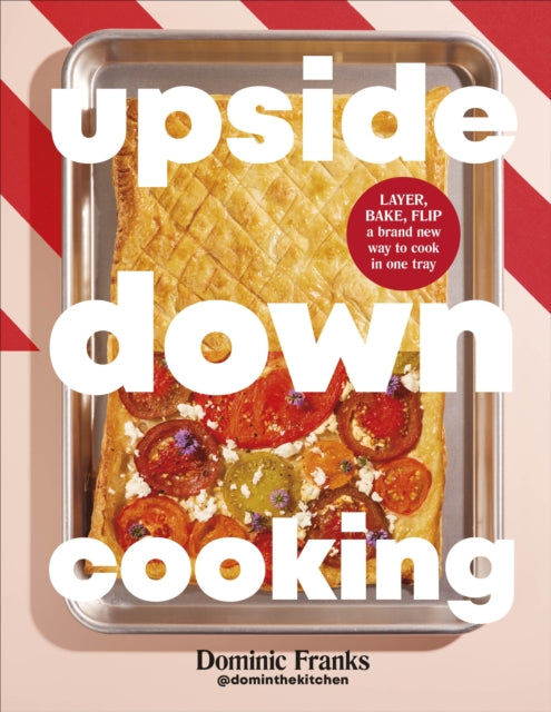 Upside Down Cooking : LAYER, BAKE, FLIP A Brand New Way to Cook in One Tray - Dominic Franks