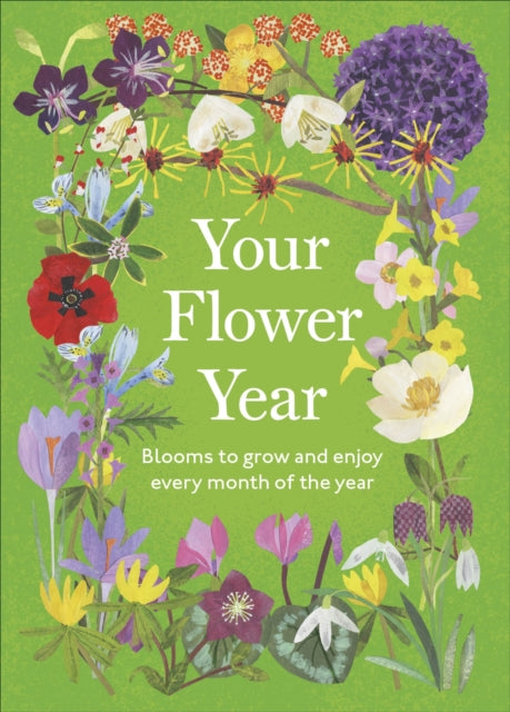 Your Flower Year : Blooms to Grow and Enjoy Every Month of the Year - Clover Robin