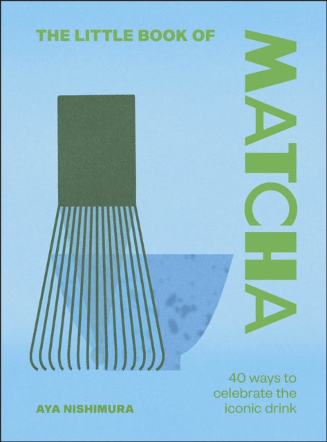 The Little Book of Matcha : 40 Ways to Celebrate the Iconic Drink - Aya Nishimura