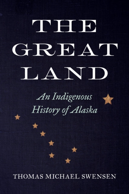 The Great Land : An Indigenous History of Alaska - Thomas Michael Swensen