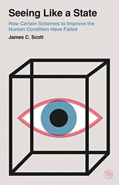 Seeing Like a State : How Certain Schemes to Improve the Human Condition Have Failed - James C. Scott