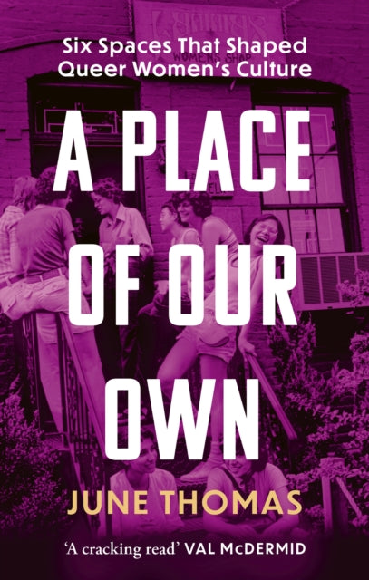A Place of Our Own : Six Spaces that Shaped Queer Women's Culture - 'A cracking read' (Val McDermid)