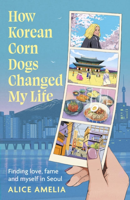 How Korean Corn Dogs Changed My Life : Finding love, fame and myself in Seoul - Alice Amelia