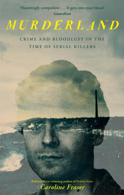 Murderland : Crime and Bloodlust in the Time of Serial Killers - 'I highly recommend it' (R. F. Kuang, Observer) - Caroline Fraser