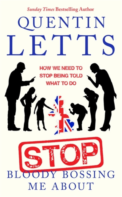 Stop Bloody Bossing Me About : How We Need To Stop Being Told What To Do - Quentin Letts