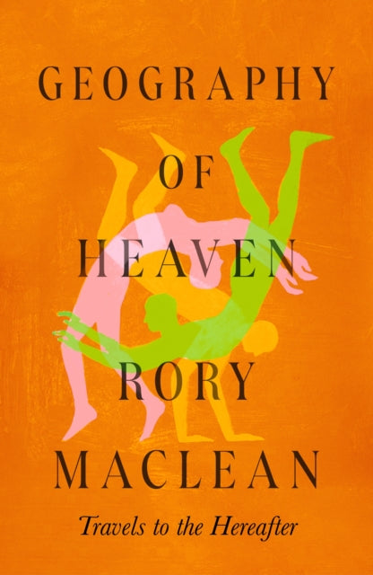Geography of Heaven : Travels to the hereafter - Geography of Heaven Rory MacLean