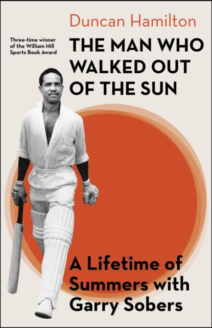 The Man Who Walked Out of the Sun : A Lifetime of Summers with Garry Sobers - Duncan Hamilton