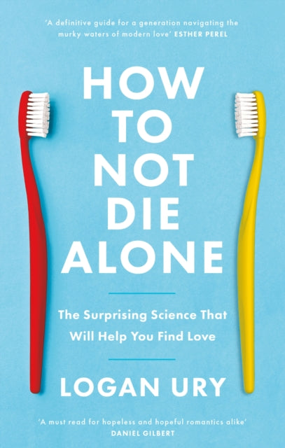 How to Not Die Alone : The Surprising Science That Will Help You Find Love - Logan Ury