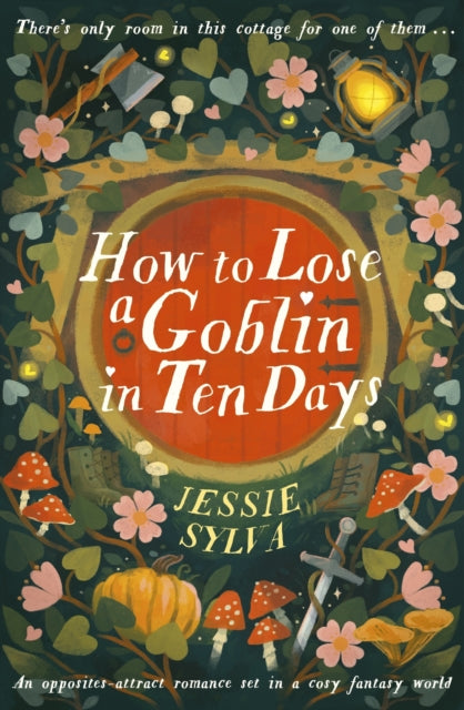 How to Lose a Goblin in Ten Days : A comfort read opposites-attract romance set in a cosy fantasy world - Jessie Sylva