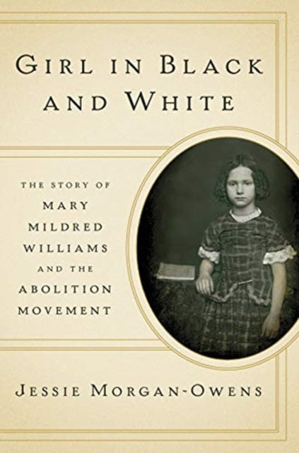 Girl in Black and White : The Story of Mary Mildred Williams and the Abolition Movement - Jessie Morgan-Owens