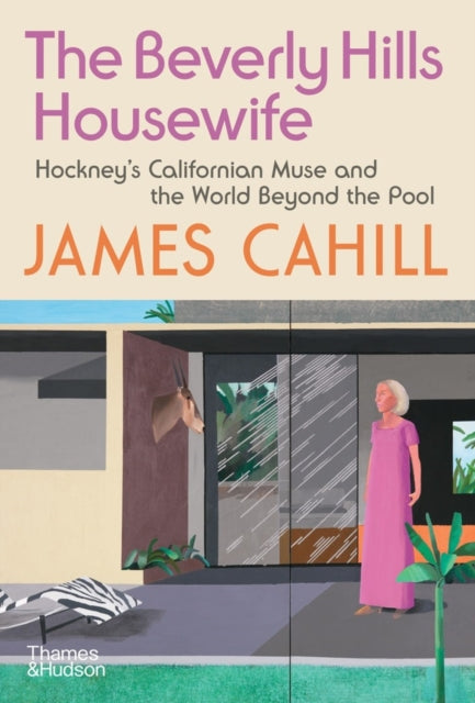 The Beverly Hills Housewife : Hockney's Californian Muse and�the World�Beyond�the Pool - James Cahill