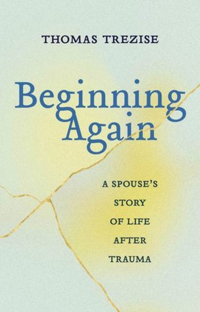 Beginning Again : A Spouse's Story of Life After Trauma - Thomas Trezise