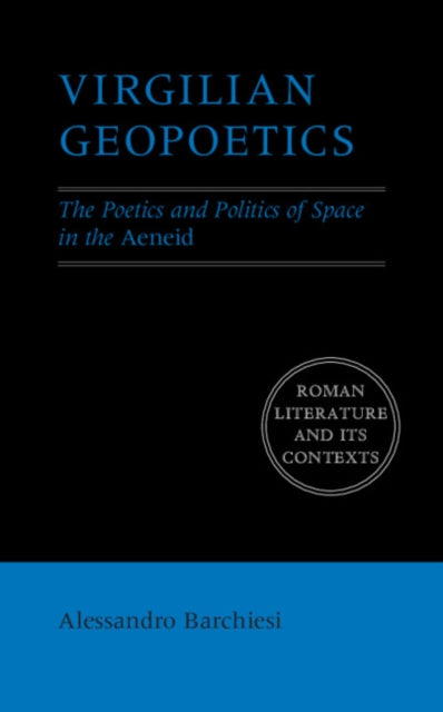 Virgilian Geopoetics : The Poetics and Politics of Space in the Aeneid - Alessandro Barchiesi