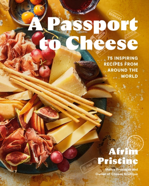 A Passport to Cheese : 75 Inspiring Recipes from Around the World - Afrim Pristine