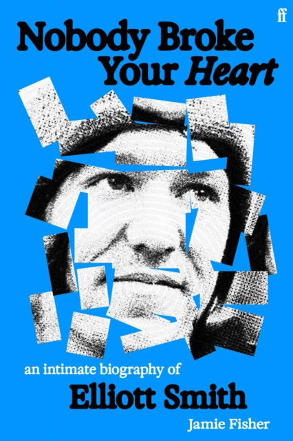 Nobody Broke Your Heart : An Intimate Biography of Elliott Smith - Jamie Fisher